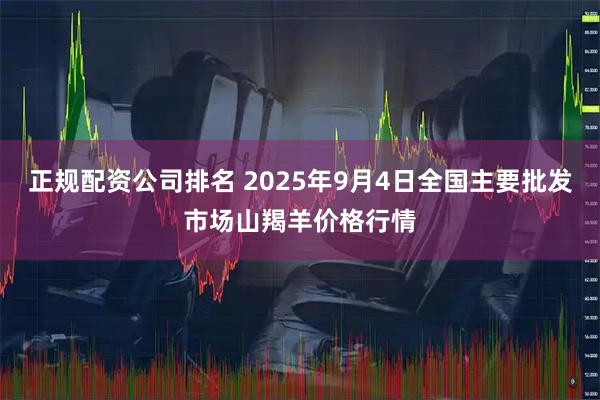 正规配资公司排名 2025年9月4日全国主要批发市场山羯羊价格行情