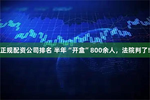正规配资公司排名 半年“开盒”800余人，法院判了!