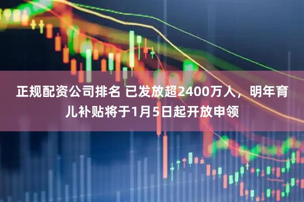 正规配资公司排名 已发放超2400万人，明年育儿补贴将于1月5日起开放申领