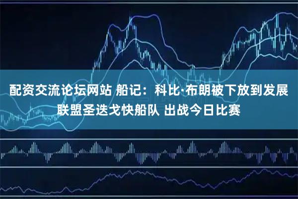 配资交流论坛网站 船记：科比·布朗被下放到发展联盟圣迭戈快船队 出战今日比赛