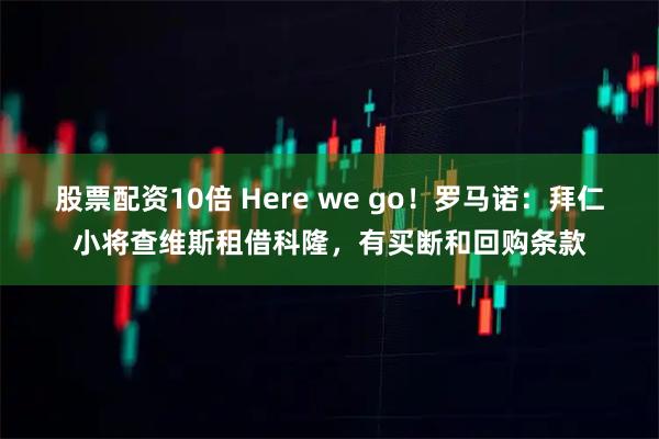 股票配资10倍 Here we go！罗马诺：拜仁小将查维斯租借科隆，有买断和回购条款