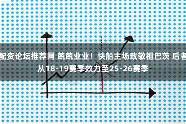配资论坛推荐网 兢兢业业！快船主场致敬祖巴茨 后者从18-19赛季效力至25-26赛季