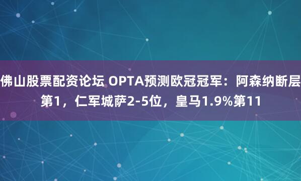 佛山股票配资论坛 OPTA预测欧冠冠军：阿森纳断层第1，仁军城萨2-5位，皇马1.9%第11