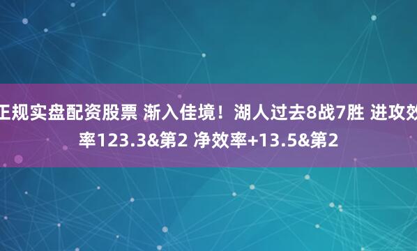 正规实盘配资股票 渐入佳境！湖人过去8战7胜 进攻效率123.3&第2 净效率+13.5&第2