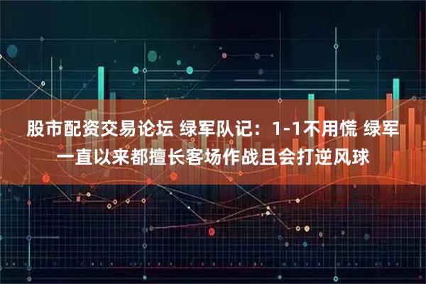 股市配资交易论坛 绿军队记：1-1不用慌 绿军一直以来都擅长客场作战且会打逆风球