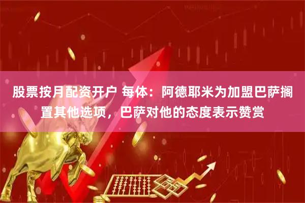 股票按月配资开户 每体：阿德耶米为加盟巴萨搁置其他选项，巴萨对他的态度表示赞赏