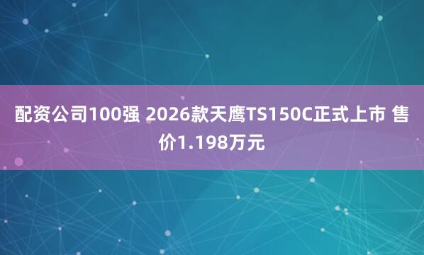 配资公司100强 2026款天鹰TS150C正式上市 售价1.198万元